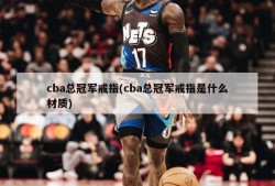 cba总冠军戒指(cba总冠军戒指是什么材质)
