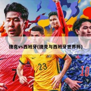 捷克vs西班牙(捷克与西班牙世界杯)
