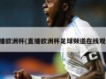 直播欧洲杯(直播欧洲杯足球频道在线观看)