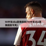 98中文nba录像回放(98中文nba录像回放今天)