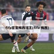 fifa官宣梅西球王(fifa 梅西)