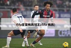 fifa官宣梅西球王(fifa 梅西)