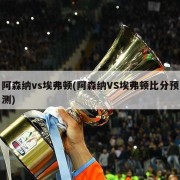 阿森纳vs埃弗顿(阿森纳VS埃弗顿比分预测)