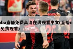 nba直播免费高清在线观看中文(直播nba免费观看)