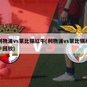 利物浦vs莱比锡红牛(利物浦vs莱比锡红牛回放)