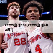 cctv5直播cba(cctv5直播Cba吗?)