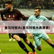 皇马对恒大(皇马对恒大表演赛)