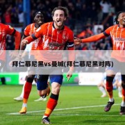 拜仁慕尼黑vs曼城(拜仁慕尼黑对阵)