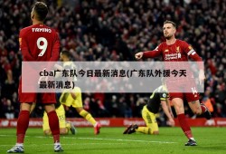cba广东队今日最新消息(广东队外援今天最新消息)