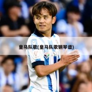 皇马队歌(皇马队歌钢琴谱)