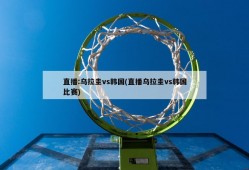 直播:乌拉圭vs韩国(直播乌拉圭vs韩国比赛)