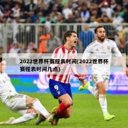 2022世界杯赛程表时间(2022世界杯赛程表时间几点)