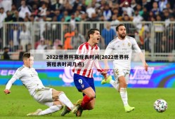2022世界杯赛程表时间(2022世界杯赛程表时间几点)