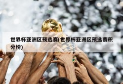 世界杯亚洲区预选赛(世界杯亚洲区预选赛积分榜)