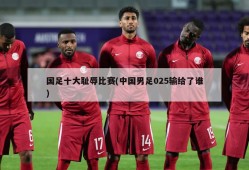 国足十大耻辱比赛(中国男足025输给了谁)