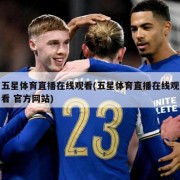 五星体育直播在线观看(五星体育直播在线观看 官方网站)