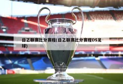 日乙联赛比分赛程(日乙联赛比分赛程DS足球)