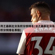 荷乙最新比分及积分榜排名(法乙最新比分及积分榜排名表格)