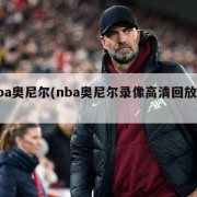 nba奥尼尔(nba奥尼尔录像高清回放像)