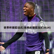 世界杯颁奖仪式(世界杯颁奖仪式2024)