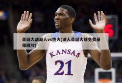 圣诞大战湖人vs热火(湖人圣诞大战免费录像回放)