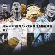 湖人vs火箭(湖人vs火箭今日直播在线观看)