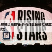 乒乓球奥运模拟赛(乒乓球奥运模拟赛混双决赛回放)
