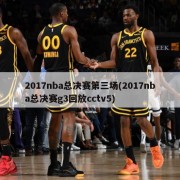 2017nba总决赛第三场(2017nba总决赛g3回放cctv5)