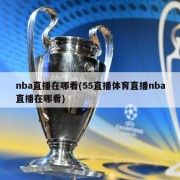 nba直播在哪看(55直播体育直播nba直播在哪看)