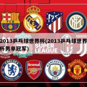 2013乒乓球世界杯(2013乒乓球世界杯男单冠军)