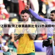 荷乙联赛(荷乙联赛最新比分21秒阐释哔哩)
