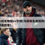 乌兹别克斯坦vs沙特(乌兹别克斯坦和沙特足球谁厉害)