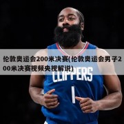 伦敦奥运会200米决赛(伦敦奥运会男子200米决赛视频央视解说)