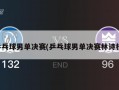 乒乓球男单决赛(乒乓球男单决赛林诗栋)