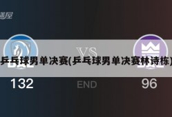 乒乓球男单决赛(乒乓球男单决赛林诗栋)