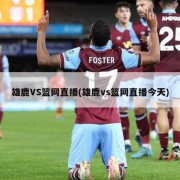 雄鹿VS篮网直播(雄鹿vs篮网直播今天)