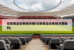 伦敦奥运会男排决赛(伦敦奥运会男排决赛裁判)