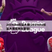 2019nba扣篮大赛(2019nba扣篮大赛视频完整版)