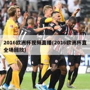 2016欧洲杯视频直播(2016欧洲杯直全场回放)