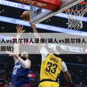 湖人vs凯尔特人录像(湖人vs凯尔特人录像回放)