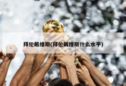 拜伦戴维斯(拜伦戴维斯什么水平)