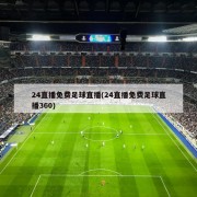 24直播免费足球直播(24直播免费足球直播360)
