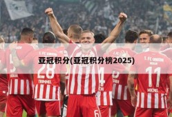 亚冠积分(亚冠积分榜2025)