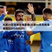 火箭vs尼克斯全场录像(火箭vs尼克斯录像回放20242025)