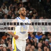 nba夏季联赛直播(Nba夏季联赛直播马刺vs开拓者)