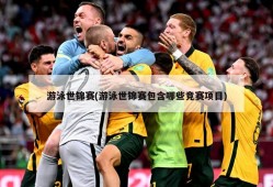 游泳世锦赛(游泳世锦赛包含哪些竞赛项目)