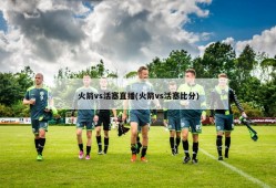 火箭vs活塞直播(火箭vs活塞比分)