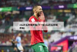 cba什么时候开始(下一轮cba什么时候开始)