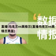 直播:乌克兰vs英格兰(直播乌克兰vs英格兰男篮)