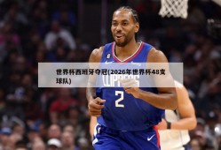 世界杯西班牙夺冠(2026年世界杯48支球队)